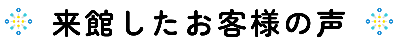 来館したお客様の声